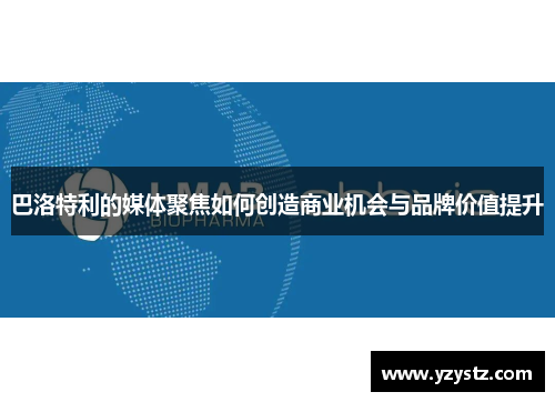 巴洛特利的媒体聚焦如何创造商业机会与品牌价值提升