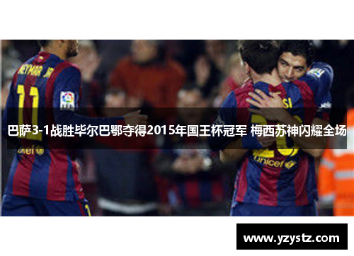 巴萨3-1战胜毕尔巴鄂夺得2015年国王杯冠军 梅西苏神闪耀全场 巴萨3-1战胜毕尔巴鄂夺得2015年国王杯冠军 梅西苏神闪耀全场