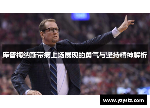 库普梅纳斯带病上场展现的勇气与坚持精神解析