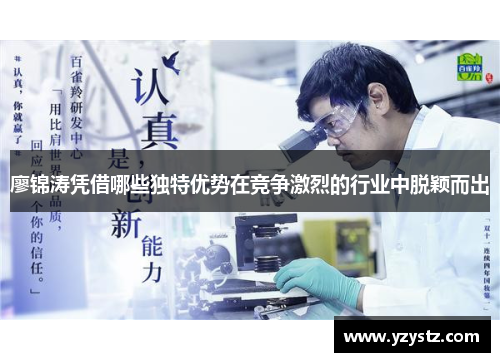 廖锦涛凭借哪些独特优势在竞争激烈的行业中脱颖而出 廖锦涛凭借哪些独特优势在竞争激烈的行业中脱颖而出
