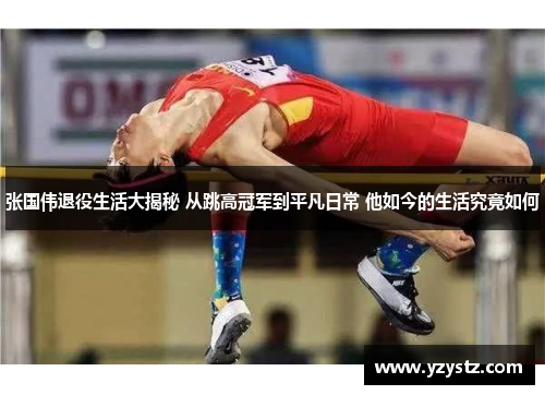 张国伟退役生活大揭秘 从跳高冠军到平凡日常 他如今的生活究竟如何 张国伟退役生活大揭秘 从跳高冠军到平凡日常 他如今的生活究竟如何